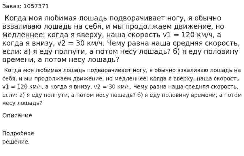  Когда моя любимая лошадь подворачивает ногу, я обычно взваливаю лошадь на себя, и мы продолжаем движение, но медленнее: когда я вверху, наша скорость v1 = 120 км/ч, а когда я внизу, v2 = 30 км/ч. Чему равна наша средняя скорость, если: а) я еду полпути, а потом несу лошадь? б) я еду половину времени, а потом несу лошадь?  