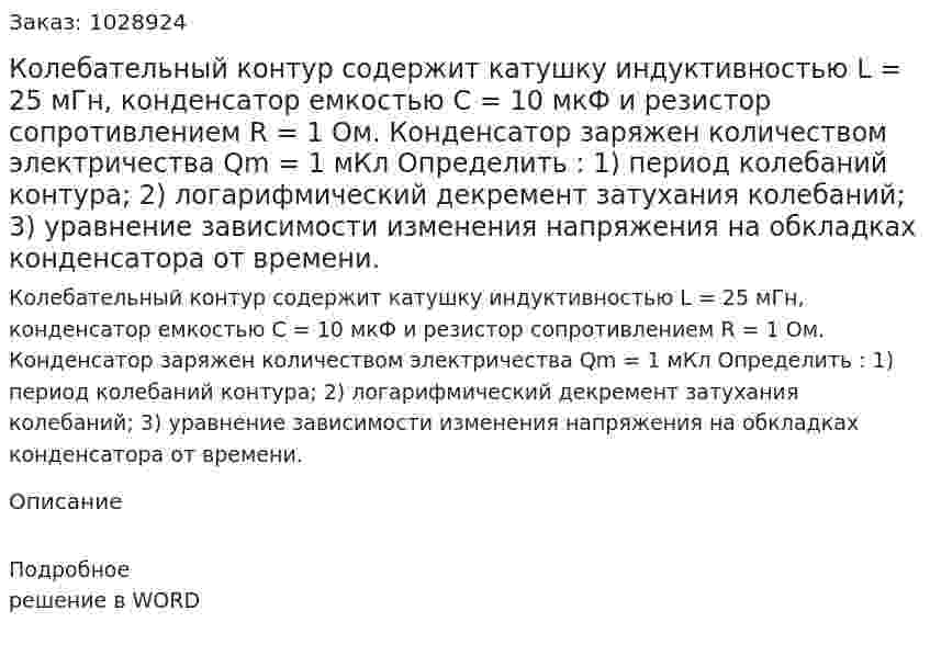  Колебательный контур содержит катушку индуктивностью L = 25 мГн, конденсатор емкостью С = 10 мкФ и резистор сопротивлением R = 1 Ом. Конденсатор заряжен количеством электричества Qm = 1 мКл Определить :  1) период колебаний контура;  2) логарифмический декремент затухания колебаний;  3) уравнение зависимости изменения напряжения на обкладках конденсатора от времени. 