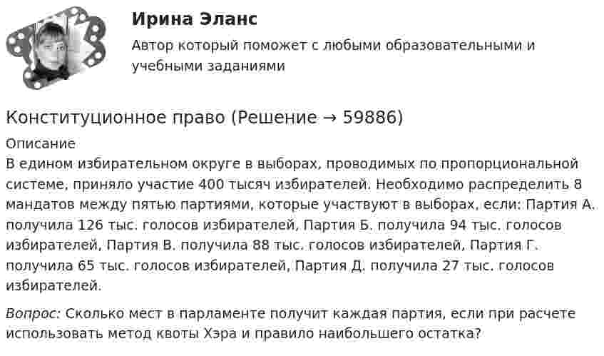     
            Описание
            	В едином избирательном округе в выборах, проводимых по пропорциональной системе, приняло участие 400 тысяч избирателей. Необходимо распределить 8 мандатов между пятью партиями, которые участвуют в выборах, если: Партия А. получила 126 тыс. голосов избирателей, Партия Б. получила 94 тыс. голосов избирателей, Партия В. получила 88 тыс. голосов избирателей, Партия Г. получила 65 тыс. голосов избирателей, Партия Д. получила 27 тыс. голосов избирателей. Вопрос: Сколько мест в парламенте получит каждая партия, если при расчете использовать метод квоты Хэра и правило наибольшего остатка?   
            
            
            Конститутционное право 2 Конституционное правоКонституционное правоКонституционное правоКонституционное правоКонституционное правоКонституционное правоКонспект мероприятия по гипоопеке для родителейКонспект по историиКонспект урока математики в 5 классе на тему: «Действия умножения. Свойства умножения»КОНСПЕКТ УРОКА по Истории России -- Кавказская войнаконспекты занятий по трудовой деятельности в доу. Конспекты по 4 видам трудаКонспекты по историиКонстанта равновесия реакции N₂O₄ ⇄ 2NO₂ равна 0,16 при 375 К. Равновесная концентрация NO₂ равна 0,09 моль/л. Вычислите равновесную и исходную концентрацию N₂O₄. Какая часть (в %) N₂O₄ разложилась к моменту наступления равновесия?