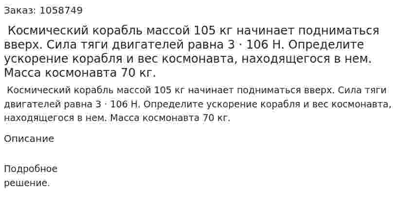  Космический корабль массой 105 кг начинает подниматься вверх. Сила тяги двигателей равна 3 · 106 Н. Определите ускорение корабля и вес космонавта, находящегося в нем. Масса космонавта 70 кг. 