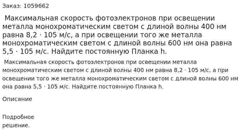  Максимальная скорость фотоэлектронов при освещении металла монохроматическим светом с длиной волны 400 нм равна 8,2 · 105 м/с, а при освещении того же металла монохроматическим светом с длиной волны 600 нм она равна 5,5 · 105 м/с. Найдите постоянную Планка h. 
