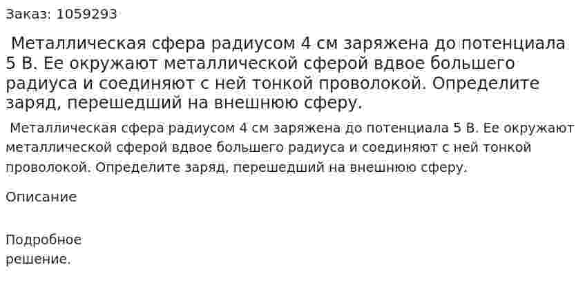  Металлическая сфера радиусом 4 см заряжена до потенциала 5 В. Ее окружают металлической сферой вдвое большего радиуса и соединяют с ней тонкой проволокой. Определите заряд, перешедший на внешнюю сферу. 