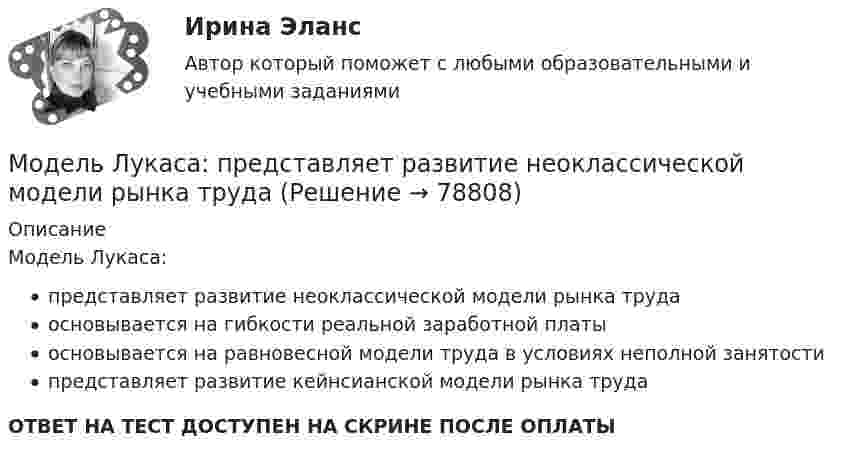      
            Описание
            Модель Лукаса:представляет развитие неоклассической модели рынка трудаосновывается на гибкости реальной заработной платыосновывается на равновесной модели труда в условиях неполной занятостипредставляет развитие кейнсианской модели рынка трудаОТВЕТ НА ТЕСТ ДОСТУПЕН НА СКРИНЕ ПОСЛЕ ОПЛАТЫ   
            
            
             Модель Лукаса: Модель Лукаса:  	представляет развитие неоклассической модели рынка трудаМодель маркетинга-микс состоит из таких элементов, как … (укажите 4 варианта ответа)Модель М. Портера основана на концепции учета … , связанных с действиями пяти конкурирующих сил рынкаМодель М. Портера предполагает … (укажите 5 вариантов ответа)… модель необходима для того, чтобы показать состав и отношения между элементами, входящими в исследуемую систему, в виде структур данныхМодель обработки данных определяет организацию вычислительных процессов для решения задач пользователя. Последовательности процедуры решения вычислительных задач должны быть оптимизированы последующими параметрамиМодель директора – менеджера XXI векаМодель директора – менеджера XXI векаМодель Дюпона - это ...Модель занятости, согласно которой введение минимальной зарплаты выше установившегося уровня может дать даже рост занятости, называется моделью ... Модель координирующего руководства разработал …Модель корпоративной социальной деятельностиМодель «Кривой перемен» Дж. Дак