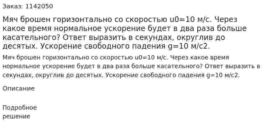  Мяч брошен горизонтально со скоростью u0=10 м/с. Через какое время нормальное ускорение будет в два раза больше касательного? Ответ выразить в секундах, округлив до десятых. Ускорение свободного падения g=10 м/c2. 