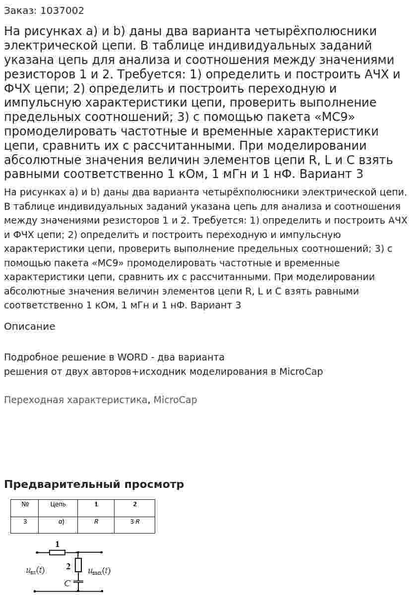  На рисунках a) и b) даны два варианта четырёхполюсники электрической цепи. В таблице индивидуальных заданий указана цепь для анализа и соотношения между значениями резисторов 1 и 2.  Требуется:  1) определить и построить АЧХ и ФЧХ цепи;  2) определить и построить переходную и импульсную характеристики цепи, проверить выполнение предельных соотношений;  3) с помощью пакета «MC9» промоделировать частотные и временные характеристики цепи, сравнить их с рассчитанными. При моделировании абсолютные значения величин элементов цепи R, L и С взять равными соответственно 1 кОм, 1 мГн и 1 нФ. Вариант 3 