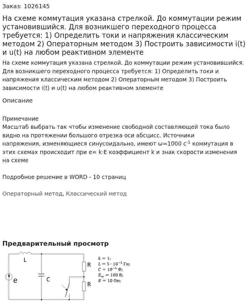  На схеме коммутация указана стрелкой.  До коммутации режим установившийся.  Для возникшего переходного процесса требуется:  1) Определить токи и напряжения классическим методом  2) Операторным методом  3) Построить зависимости i(t) и u(t) на любом реактивном элементе  