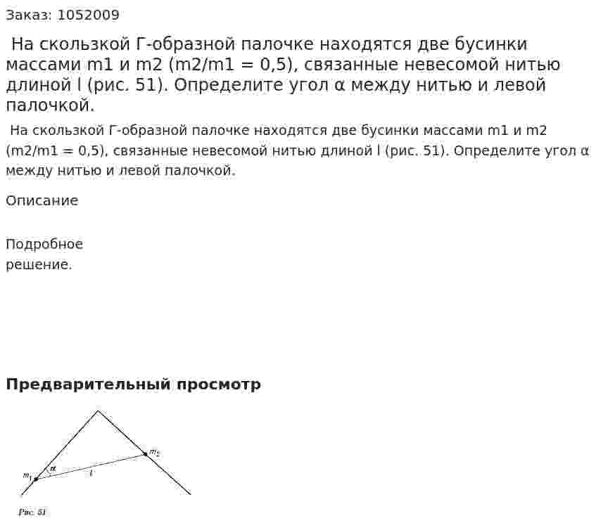  На скользкой Г-образной палочке находятся две бусинки массами m1 и m2 (m2/m1 = 0,5), связанные невесомой нитью длиной l (рис. 51). Определите угол α между нитью и левой палочкой. 