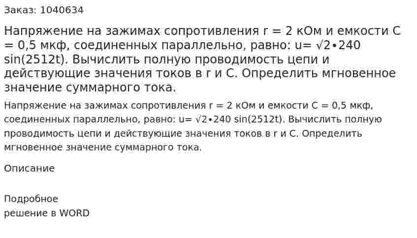  Напряжение на зажимах сопротивления  r = 2 кОм и емкости С = 0,5 мкф, соединенных параллельно, равно: u= √2∙240 sin⁡(2512t). Вычислить полную проводимость цепи и действующие значения токов в r и С. Определить мгновенное значение суммарного тока. 