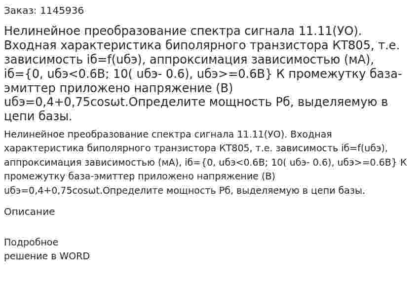   Нелинейное преобразование спектра сигнала   11.11(УО). Входная характеристика биполярного транзистора КТ805, т.е. зависимость iб=f(uбэ), аппроксимация зависимостью (мА), iб={0, uбэ<0.6B;      10( uбэ- 0.6), uбэ>=0.6B} К промежутку база-эмиттер приложено напряжение (В)  uбэ=0,4+0,75cosωt.Определите мощность Pб, выделяемую в цепи базы. 