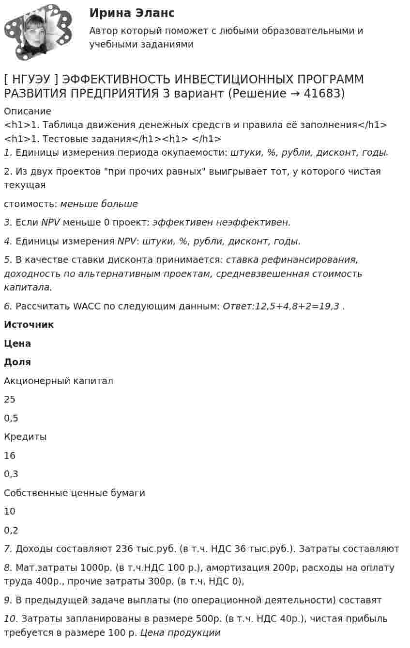      
          Описание
          <h1>1.    Таблица движения денежных средств и правила её заполнения</h1><h1>1.    Тестовые задания</h1><h1> </h1> 1.            Единицы измерения периода окупаемости:    штуки,      %,    рубли,        дисконт, годы.	2.            Из двух проектов при прочих равных выигрывает тот, у которого чистая текущая	стоимость:        меньше      больше 3.            Если NPV меньше 0 проект: эффективен неэффективен. 4.            Единицы измерения NPV:    штуки,      %,    рубли,        дисконт,   годы. 5.            В качестве ставки дисконта принимается: ставка рефинансирования, доходность по альтернативным проектам, средневзвешенная стоимость капитала. 6.            Рассчитать WACC по следующим данным:     Ответ:12,5+4,8+2=19,3        .  Источник Цена Доля   	Акционерный капитал 	25 	0,5   	Кредиты 	16 	0,3   	Собственные ценные бумаги 	10 	0,2   7.            Доходы составляют 236 тыс.руб. (в т.ч. НДС 36 тыс.руб.). Затраты составляют 8.            Мат.затраты 1000р. (в т.ч.НДС 100 р.), амортизация 200р, расходы на оплату труда 400р., прочие затраты 300р. (в т.ч. НДС 0),  9.            В предыдущей   задаче       выплаты    (по   операционной        деятельности)     составят  10.         Затраты запланированы в размере 500р. (в т.ч. НДС 40р.), чистая прибыль требуется в размере 100 р. Цена продукции    
            
            
            [ НГУЭУ ] Экспериментальная психология 2 вариант[ НГУЭУ ] ЭФФЕКТИВНОСТЬ ИНВЕСТИЦИОННЫХ ПРОГРАММ РАЗВИТИЯ ПРЕДПРИЯТИЯ 3 вариант[ НГУЭУ] ЭФФЕКТИВНОСТЬ ИНВЕСТИЦИОННЫХ ПРОГРАММ РАЗВИТИЯ ПРЕДПРИЯТИЯ 4 вариант[ НГУЭУ ] ЭФФЕКТИВНОСТЬ ИНВЕСТИЦИОННЫХ ПРОГРАММ РАЗВИТИЯ ПРЕДПРИЯТИЯ 8 вариант[ НГУЭУ ] Юнит - экономика 8 вариант[НГУЭУ] Юридическая психология (контрольная, вариант 3)ндивидуальный предприниматель обратился в арбитражный суд с заявлением о признании недействительным решения администра­ции города об отказе в эксплуатации автобусов старше 2000 г. выпу­ска по одному из автобусных маршрутов[ НГУЭУ ] Экономика предприятий 3 вариант[ НГУЭУ ] Экономика предприятий (организаций) 6 вариант [ НГУЭУ ] Экономико-статистическое моделирование бизнес-процессов и систем 6 вариант[ НГУЭУ ] Экономико-статистическое моделирование бизнес-процессов и систем 6 вариант[ НГУЭУ ] Экономическая теория 10 вариант[ НГУЭУ ] Экономическая теория 6 вариант[ НГУЭУ ] Экономический анализ права 10 вариант