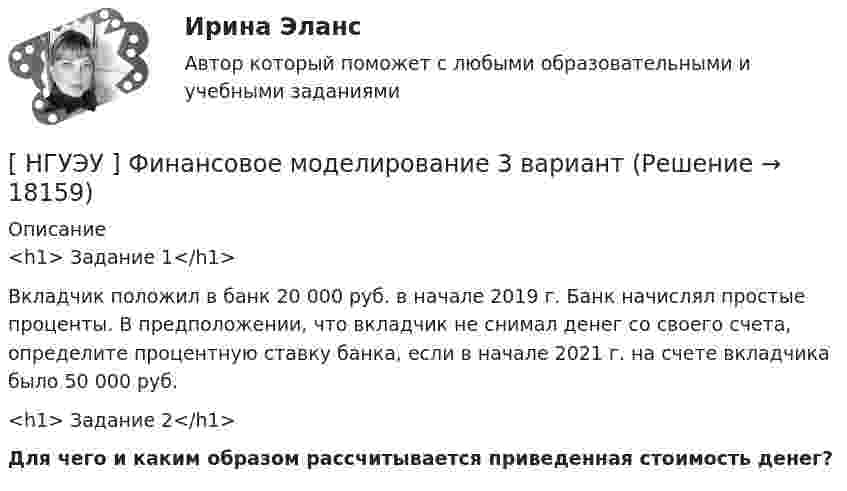      
          Описание
          <h1>	Задание 1</h1> 	Вкладчик положил в банк 20 000 руб. в начале 2019 г. Банк начислял простые проценты. В предположении, что вкладчик не снимал денег со своего счета, определите процентную ставку банка, если в начале 2021 г. на счете вкладчика было 50 000 руб.<h1>	Задание 2</h1>  Для чего и каким образом рассчитывается приведенная стоимость денег?  
            
            
            [ НГУЭУ ] Финансовое моделирование 1 вариант[ НГУЭУ ] Финансовое моделирование 3 вариант[ НГУЭУ ] Финансовое моделирование 8 вариант[ НГУЭУ ] Финансовый менеджмент 10 вариант[ НГУЭУ ] Финансовый менеджмент 1 вариант[ НГУЭУ ] Финансовый менеджмент 1 вариант (контрольная работа №2)[ НГУЭУ ] Финансовый менеджмент 6 вариант[ НГУЭУ ] Философия 10 вариант[ НГУЭУ ] Философия 6 вариант[НГУЭУ] Философия (контрольная, вариант 1)[ НГУЭУ ] Финансовая математика 10 вариант[ НГУЭУ ] Финансовая математика 4 вариант[ НГУЭУ ] Финансовая математика 6 вариант[ НГУЭУ ] Финансовая математика 8 вариант