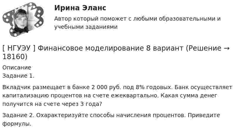      
          Описание
          Задание 1. Вкладчик размещает в банке 2 000 руб. под 8% годовых. Банк осуществляет капитализацию процентов на счете ежеквартально. Какая сумма денег получится на счете через 3 года?Задание 2. Охарактеризуйте способы начисления процентов. Приведите формулы.  
            
            
            [ НГУЭУ ] Финансовое моделирование 3 вариант[ НГУЭУ ] Финансовое моделирование 8 вариант[ НГУЭУ ] Финансовый менеджмент 10 вариант[ НГУЭУ ] Финансовый менеджмент 1 вариант[ НГУЭУ ] Финансовый менеджмент 1 вариант (контрольная работа №2)[ НГУЭУ ] Финансовый менеджмент 6 вариант[ НГУЭУ ] Финансовый менеджмент 6 вариант ( контрольная №2)[ НГУЭУ ] Философия 6 вариант[НГУЭУ] Философия (контрольная, вариант 1)[ НГУЭУ ] Финансовая математика 10 вариант[ НГУЭУ ] Финансовая математика 4 вариант[ НГУЭУ ] Финансовая математика 6 вариант[ НГУЭУ ] Финансовая математика 8 вариант[ НГУЭУ ] Финансовое моделирование 10 вариант