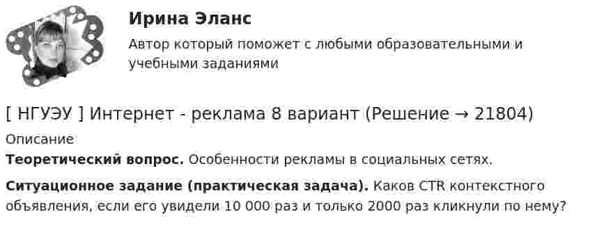      
          Описание
           Теоретический вопрос. Особенности рекламы в социальных сетях.  Ситуационное задание (практическая задача). Каков CTR контекстного объявления, если его увидели 10 000 раз и только 2000 раз кликнули по нему?   
            
            
            [НГУЭУ] Интеллектуальное право (контрольная, вариант 3)[ НГУЭУ ] Интернет - реклама 8 вариант[НГУЭУ] Информатика и информационные технологии в профессиональной деятельности (контрольная, вариант 6)[ НГУЭУ ] Информационные технологии в управлении персоналом 10 вариант[ НГУЭУ ] Информационные технологии в управлении персоналом 1 вариант[ НГУЭУ ] Информационные технологии в управлении персоналом 4 вариант[ НГУЭУ ] Исследование систем управления 1 вариант[НГУЭУ] Жилищное право (контрольная, вариант 3)[НГУЭУ] Жилищное право (тест, зачет, экзамен, вопросы, ответы)[НГУЭУ] Земельное право (контрольная, вариант 3)[НГУЭУ] Избирательное право (контрольная, вариант 3)[ НГУЭУ ] Инновационный менеджмент 3 вариант (КОНТРОЛЬНАЯ, 1 ЧАСТЬ)[ НГУЭУ ] инновационный менеджмент 4 вариант (вторая контрольная работа)[ НГУЭУ ] Инновационный менеджмент 5 вариант