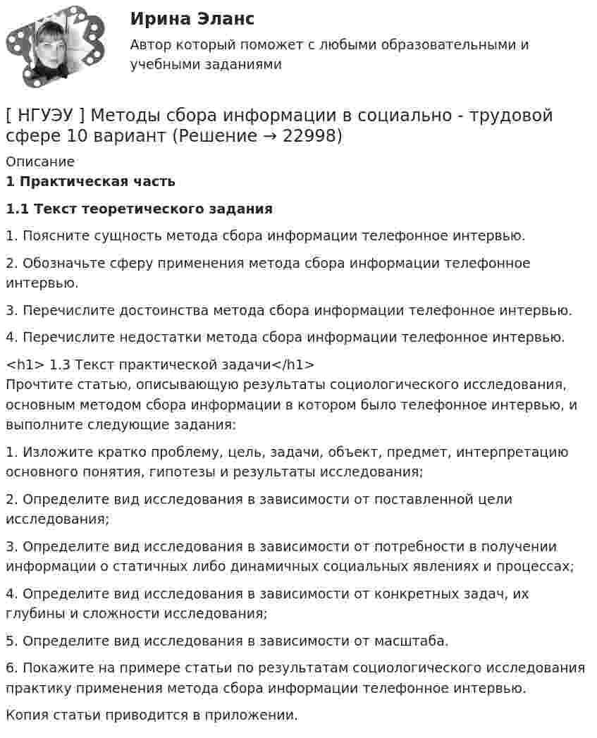      
          Описание
           1 Практическая часть 1.1 Текст теоретического задания	1. Поясните сущность метода сбора информации телефонное интервью. 	2. Обозначьте сферу применения метода сбора информации телефонное интервью. 	3. Перечислите достоинства метода сбора информации телефонное интервью. 	4. Перечислите недостатки метода сбора информации телефонное интервью.<h1>	1.3 Текст практической задачи</h1>	Прочтите статью, описывающую результаты социологического исследования, основным методом сбора информации в котором было телефонное интервью, и выполните следующие задания: 	1. Изложите кратко проблему, цель, задачи, объект, предмет, интерпретацию основного понятия, гипотезы и результаты исследования; 	2. Определите вид исследования в зависимости от поставленной цели исследования; 	3. Определите вид исследования в зависимости от потребности в получении информации о статичных либо динамичных социальных явлениях и процессах; 	4. Определите вид исследования в зависимости от конкретных задач, их глубины и сложности исследования; 	5. Определите вид исследования в зависимости от масштаба. 	6. Покажите на примере статьи по результатам социологического исследования практику применения метода сбора информации телефонное интервью. 	Копия статьи приводится в приложении.  
            
            
            [ НГУЭУ ] Методы принятия управленческих решений 6 вариант[ НГУЭУ ] Методы сбора информации в социально - трудовой сфере 10 вариант[ НГУЭУ ] Методы сбора информации в социально - трудовой сфере 4 вариант[НГУЭУ] Методы сбора информации в социально-трудовой сфере (контрольная, вариант 1)[ НГУЭУ ] Мировая экономика и международные экономические отношения 10 вариант[НГУЭУ] Мировая экономика и международные экономические отношения (контрольная, вариант 1)[ НГУЭУ ] Мобильный маркетинг 4 вариантНГУЭУ Методы оптимальных решений МОР Вариант 3 (2 задачи и тесты) Для изготовления продукции двух видов А и В фирма расходует ресурсы, а от реализации этой продукции получает доходНГУЭУ Методы оптимальных решений МОР Вариант 4 (2 задачи и тесты)НГУЭУ Методы оптимальных решений МОР Вариант 7 (2 задачи и тесты). Ситуационная (практическая) задача № 1  	Для изготовления продукции двух видов А и В фирма расходует ресурсы, а от реализации этой продукции получает доходНГУЭУ Методы оптимальных решений МОР Вариант 8 (2 задачи и тесты)НГУЭУ Методы оптимальных решений РГР1 (2 задачи) Варианты 2,3,4,5,6,8,9,12,13,14,15,17,18,19,20,24 Фирма производит два вида изделий, используя три вида ресурсов, и получает доход от реализации выпущенной продукции. Нормативы затрат ресурсовНГУЭУ Методы оптимальных решений РГР2 Задача 2. ГРАФИЧЕСКИЙ АНАЛИЗ МАТРИЧНОЙ ИГРЫ Варианты 2,3,4,6,8,9,12,13,14,15,16,17,18,19,20,21,22,24 1. Используя графический метод, найти оптимальные смешанные стратегии игроков и цену игры. [НГУЭУ] Методы оптимальных решений (тест, зачет, экзамен, вопросы, ответы)