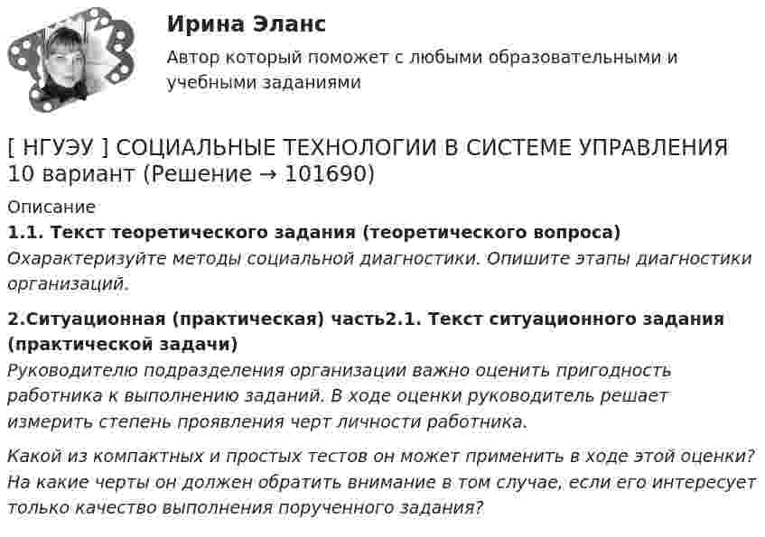       
            Описание
            1.1. Текст теоретического задания (теоретического вопроса) Охарактеризуйте методы социальной диагностики. Опишите этапы диагностики организаций.2.Ситуационная (практическая) часть2.1. Текст ситуационного задания (практической задачи) Руководителю подразделения организации важно оценить пригодность работника к выполнению заданий. В ходе оценки руководитель решает измерить степень проявления черт личности работника.  Какой из компактных и простых тестов он может применить в ходе этой оценки? На какие черты он должен обратить внимание в том случае, если его интересует только качество выполнения порученного задания?   
