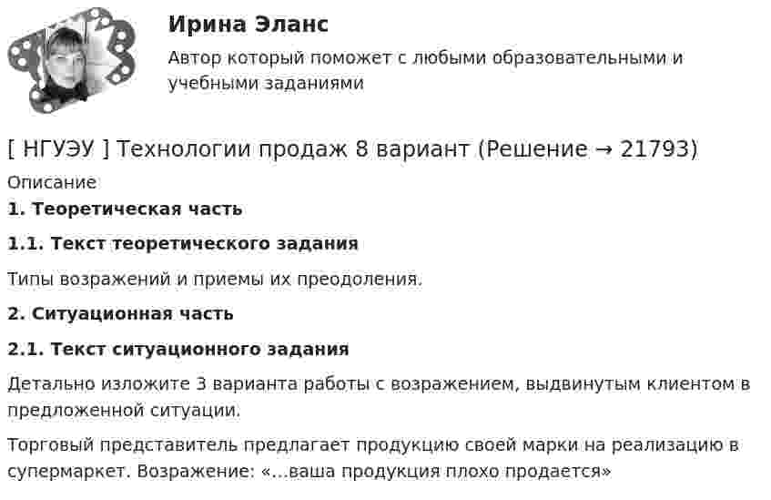      
          Описание
           1. Теоретическая часть 1.1. Текст теоретического задания 	Типы возражений и приемы их преодоления.  2. Ситуационная часть 2.1. Текст ситуационного задания	Детально изложите 3 варианта работы с возражением, выдвинутым клиентом в предложенной ситуации. 	Торговый представитель предлагает продукцию своей марки на реализацию в супермаркет. Возражение: «…ваша продукция плохо продается»  
            
            
            [ НГУЭУ ] Теория измерений 1 вариант[ НГУЭУ ] Технологии продаж 8 вариант[ НГУЭУ ] Технология продаж и  продвижения турпродукта 8 вариант[ НГУЭУ ] Трудовое право 10 вариант[НГУЭУ] Трудовое право (контрольная, вариант 4)[НГУЭУ] Трудовое право (контрольная, вариант 4)[НГУЭУ] Уголовное право зарубежных стран (тест, зачет, экзамен, вопросы, ответы)НГУЭУ ТВиМС Вариант 2 (9 заданий) Студент знает ответы на 45 из 60 вопросов программы. Каждый экза-менационный билет содержит три вопроса. НГУЭУ ТВиМС Вариант 3 (9 заданий) Два стрелка произвели по одному выстрелу по одной и той же мишени в одинаковых и независимых условиях. НГУЭУ ТВиМС Вариант 5 (9 заданий) Экспедиция отправила газеты в два почтовых отделения. Вероятность своевременной доставки газет в каждое отделение равна 0,9. НГУЭУ ТВиМС Вариант 7 (9 заданий) Студент знает 20 вопросов программы по теории вероятностей и мат. статистике из 30. [ НГУЭУ ] Теоретические основы квалификации преступлений 3 вариант[ НГУЭУ ] Теория вероятностей и математическая статистика 10 вариант[НГУЭУ] Теория вероятностей (контрольная, вариант 5)