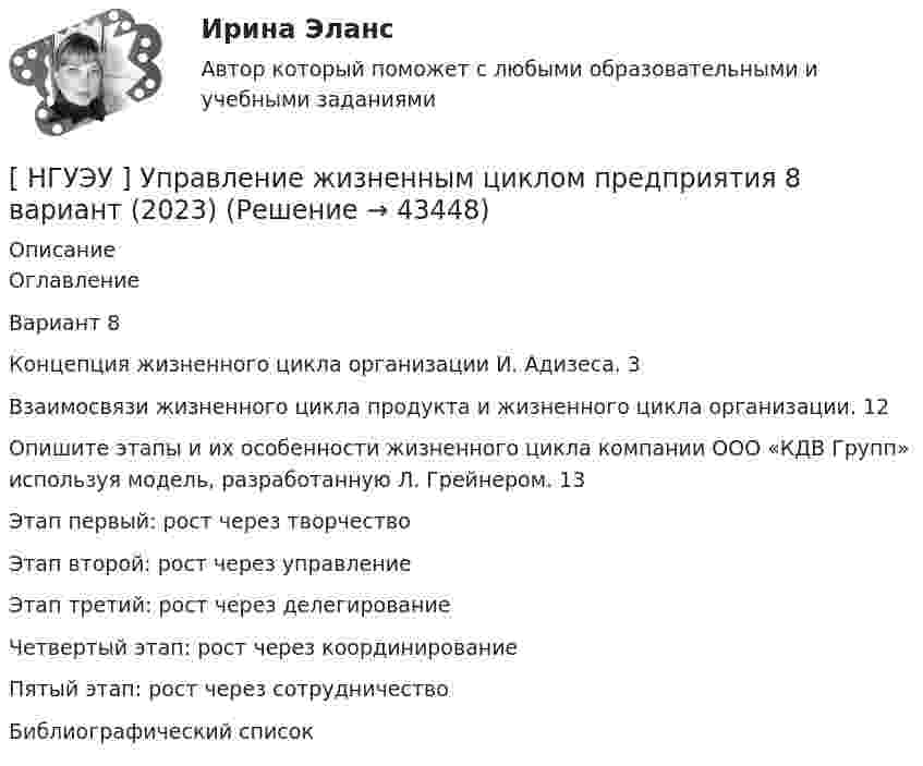      
            Описание
            ОглавлениеВариант 8     Концепция жизненного цикла организации И. Адизеса. 3     Взаимосвязи жизненного цикла продукта и жизненного цикла организации. 12     Опишите этапы и их особенности жизненного цикла компании ООО «КДВ Групп» используя модель, разработанную Л. Грейнером. 13Этап первый: рост через творчествоЭтап второй: рост через управлениеЭтап третий: рост через делегированиеЧетвертый этап: рост через координированиеПятый этап: рост через сотрудничествоБиблиографический список  
            
            
            [ НГУЭУ ] Управление жизненным циклом предприятия 6 вариант[ НГУЭУ ] Управление жизненным циклом предприятия 8 вариант (2023)[НГУЭУ] Управление жизненным циклом предприятия, часть 2 (тест, зачет, экзамен, вопросы, ответы)[ НГУЭУ ] Управление изменениями 1 вариант[ НГУЭУ ] Управление изменениями 3 вариант[ НГУЭУ ] Управление изменениями 4 вариант (2022)[ НГУЭУ ] Управление изменениями 6 вариант[ НГУЭУ ] Технология продаж и  продвижения турпродукта 8 вариант[ НГУЭУ ] Трудовое право 10 вариант[НГУЭУ] Трудовое право (контрольная, вариант 4)[НГУЭУ] Трудовое право (контрольная, вариант 4)[НГУЭУ] Уголовное право зарубежных стран (тест, зачет, экзамен, вопросы, ответы)[НГУЭУ] Уголовное право, часть 4 (контрольная, вариант 3)[НГУЭУ] Уголовно-исполнительное право (контрольная, вариант 3)