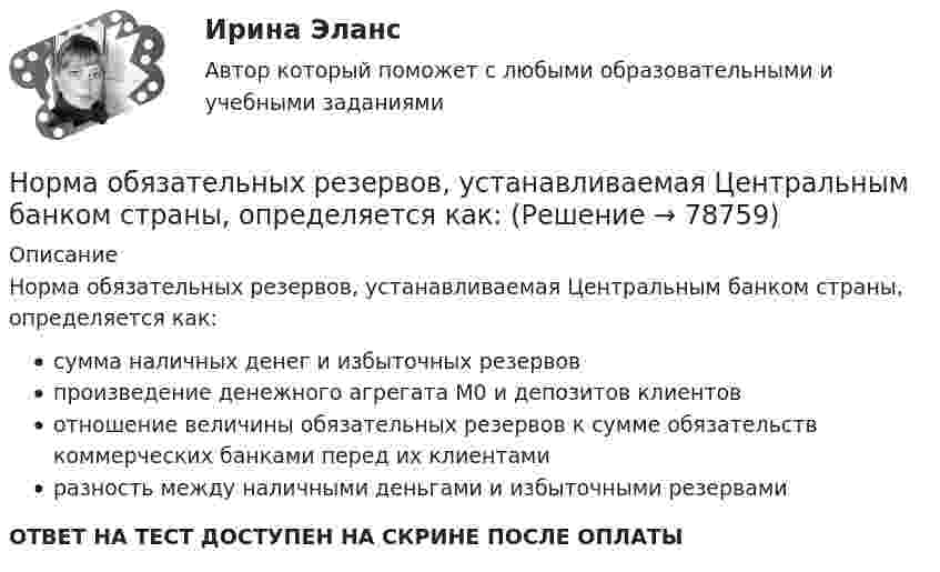      
            Описание
            Норма обязательных резервов, устанавливаемая Центральным банком страны, определяется как:сумма наличных денег и избыточных резервовпроизведение денежного агрегата М0 и депозитов клиентовотношение величины обязательных резервов к сумме обязательств коммерческих банками перед их клиентамиразность между наличными деньгами и избыточными резервамиОТВЕТ НА ТЕСТ ДОСТУПЕН НА СКРИНЕ ПОСЛЕ ОПЛАТЫ   
            
            
            Норма обслуживания одного рабочего места – 1,6 ч; продолжительность рабочей смены – 8 ч. Определите норму обслуживания одного рабочего места для одного рабочего. Норма обязательных резервов, устанавливаемая Центральным банком страны, определяется как:Норма права и нормативное предписание: понятие, соотношение . Юридическая ответственность и юридичесНорма расхода воды на одного работающего в административном здании: Выберите один ответ: Нормативная база инновационной деятельности	Нормативная база управленческого консультированияНормативное обеспечение проектной и производственной деятельности/тест с ответами 88%Нормально допустимое значение коэффициента искажения синусоидальности кривой напряжения в точках общего присоединения кэлектрическим сетям при напряжении 35 кВ равно Выберите один ответ: a.10,0 % b.8,0 % c.2,0 % d.4,0 %Нормально допустимое значение коэффициента искажения синусоидальности кривой напряжения в точках общегоприсоединения к электрическим сетям при напряжении 35 кВ равно Выберите один ответ: a.4,0 % b.10,0 % c.2,0 % d.8,0 % Нормально допустимые и предельно допустимые значения установившегося отклонения напряжения в точках общегоприсоединения потребителей электрической энергии к электрическим сетям напряжением 0,38 кВ Выберите один ответ: a.должны быть равны Нормальное ускорение точки, движущейся по окружности радиуса 4 м, изменяется по закону  an = A + Bt + Ct2.  Найти тангенциальное и полное ускорения точки, путь, пройденный точкой за время 6 с после начала движения, Нормальное ускорение частицы, движущейся по окружности радиусом R = 3,2 м, изменяется по закону ап = Аt2, где А = 2,5 м/с4. Найдите: а) путь, пройденный частицей за время r = 5 с после начала движения; б) тангенциальное и полное ускорения в концеНормально распределенная случайная величина X имеет математическое ожидание 200 и среднеквадратическое отклонение 10. Найти вероятность попадания величины X в интервал (180;210) и вероятность отклонения X от  по модулю менее чем на 20«Нормальный темп речи», удобный для восприятия слушателями, в среднем составляет …