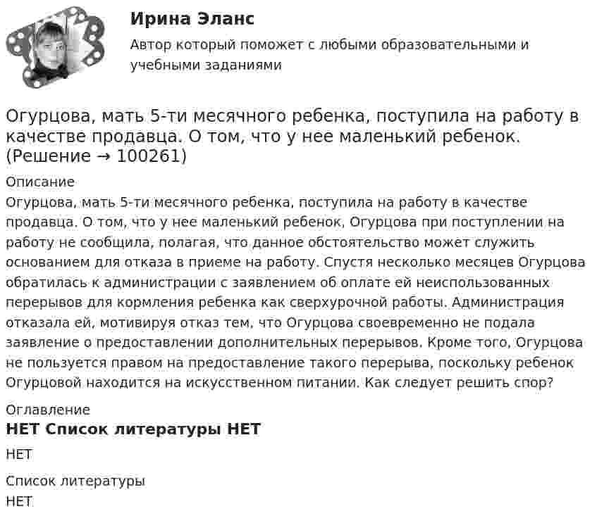      
            Описание
            	Огурцова, мать 5-ти месячного ребенка, поступила на работу в качестве продавца. О том, что у нее маленький ребенок, Огурцова при поступлении на работу не сообщила, полагая, что данное обстоятельство может служить основанием для отказа в приеме на работу. Спустя несколько месяцев Огурцова обратилась к администрации с заявлением об оплате ей неиспользованных перерывов для кормления ребенка как сверхурочной работы. Администрация отказала ей, мотивируя отказ тем, что Огурцова своевременно не подала заявление о предоставлении дополнительных перерывов. Кроме того, Огурцова не пользуется правом на предоставление такого перерыва, поскольку ребенок Огурцовой находится на искусственном питании. Как следует решить спор? 
            Оглавление
            НЕТ 
            Список литературы
            НЕТ 
            
            
            Ограничитель грузоподъемности 	Огурцова, мать 5-ти месячного ребенка, поступила на работу в качестве продавца. О том, что у нее маленький ребенок.о данным финансовой отчётности за последние два года проведите финансовый анализ методом финансовых коэффициентов деятельности СПАО «РЕСО-Гарантия» или любой другой страховой компании, сделайте выводы по результатам финансового анализа.ОДД. EDUCONо десертах. Подойдет для сайта кулинарной тематикиО ди-джеях - Каждый любитель музыки, где-то там, в глубине души мечтает самому зажигать клубыОдинаковые заряды Q = 100 нКл расположены в вершинах квадрата со стороной a = 10 см. Определите потенциальную энергию этой системы.Огнестойкость конструкций и основы пожарной безопасности зданий Тулгу 10 вариант Огнестойкость конструкций и основы пожарной безопасности зданий (ТулГУ, Контрольная работа, Вариант № 7, Строительство - ПГС)Огнеупорная кладка с толщиной шва не более 1 мм называется:Оградительные устройства по конструктивному исполнению подразделяются на:Ограничение прав человека на основе международных стандартов допускает только при... (выберите два варианта ответа)Ограничения U-критерия Манна-Уитни —... испытуемых в выборкеОграниченная рациональность и ее проявления в экономической и управленческой практике.Посмотрите требования к этой контрольной
