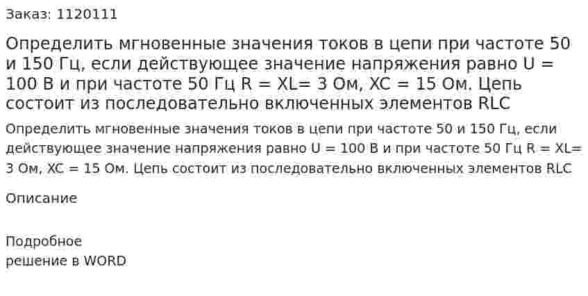 Определить мгновенные значения токов в цепи при частоте 50 и 150 Гц, если действующее значение напряжения равно U = 100 B и при частоте 50 Гц R = XL= 3 Ом, XC = 15 Ом. Цепь состоит из последовательно включенных элементов  RLC 