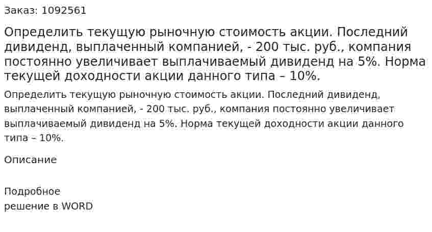  Определить текущую рыночную стоимость акции.   Последний дивиденд, выплаченный компанией, - 200 тыс. руб., компания постоянно увеличивает выплачиваемый дивиденд на 5%. Норма текущей доходности акции данного типа – 10%.  