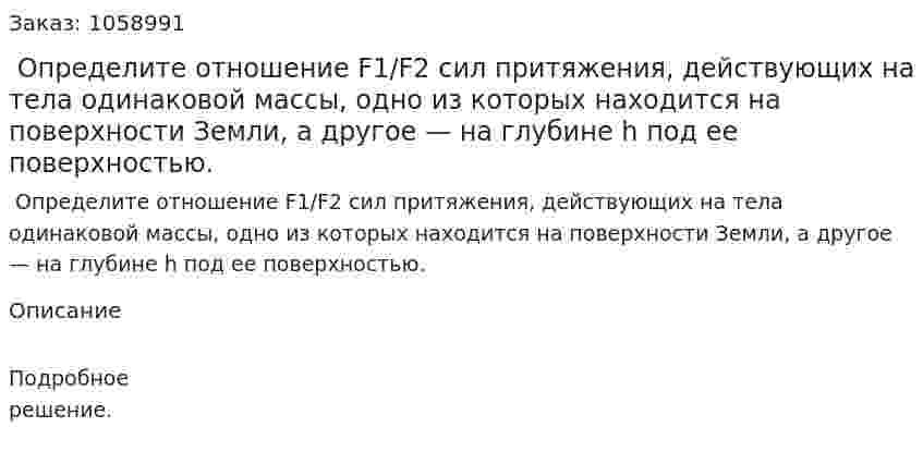  Определите отношение F1/F2 сил притяжения, действующих на тела одинаковой массы, одно из которых находится на поверхности Земли, а другое — на глубине h под ее поверхностью. 