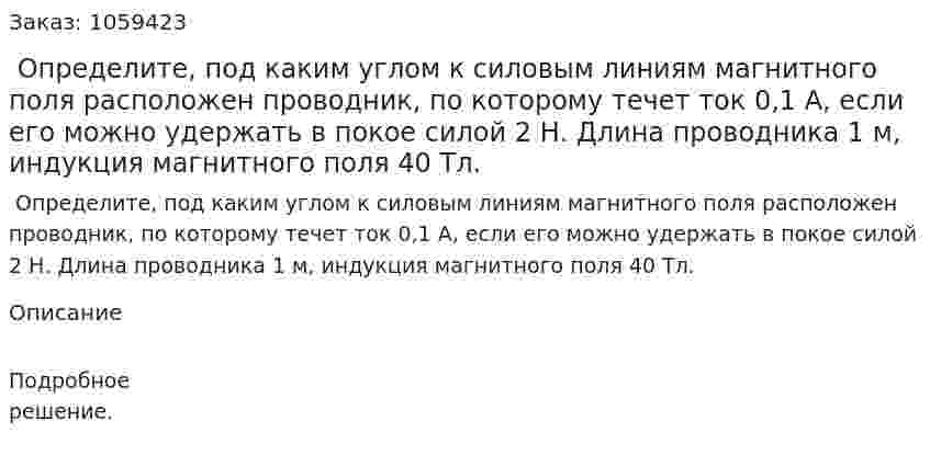 Определите, под каким углом к силовым линиям магнитного поля расположен проводник, по которому течет ток 0,1 А, если его можно удержать в покое силой 2 Н. Длина проводника 1 м, индукция магнитного поля 40 Тл. 