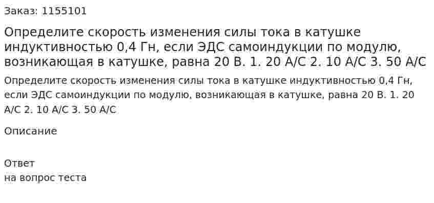  Определите скорость изменения силы тока в катушке индуктивностью 0,4 Гн, если ЭДС самоиндукции по модулю, возникающая в катушке, равна 20 В. 1. 20 А/С 2. 10 А/С 3. 50 А/С 