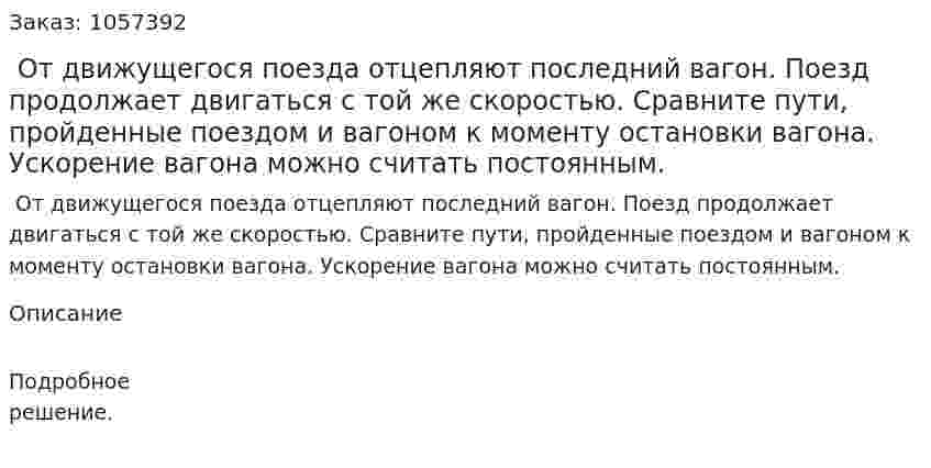  От движущегося поезда отцепляют последний вагон. Поезд продолжает двигаться с той же скоростью. Сравните пути, пройденные поездом и вагоном к моменту остановки вагона. Ускорение вагона можно считать постоянным.   