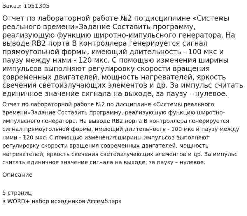  Отчет по лабораторной работе №2 по дисциплине «Системы реального времени»Задание Составить программу, реализующую функцию широтно-импульсного генератора. На выводе RB2 порта B контроллера генерируется сигнал прямоугольной формы, имеющий длительность - 100 мкс и паузу между ними - 120 мкс. С помощью изменения ширины импульсов выполняют регулировку скорости вращения современных двигателей, мощность нагревателей, яркость свечения светоизлучающих элементов и др.  За импульс считать единичное значение сигнала на выходе, за паузу – нулевое. 