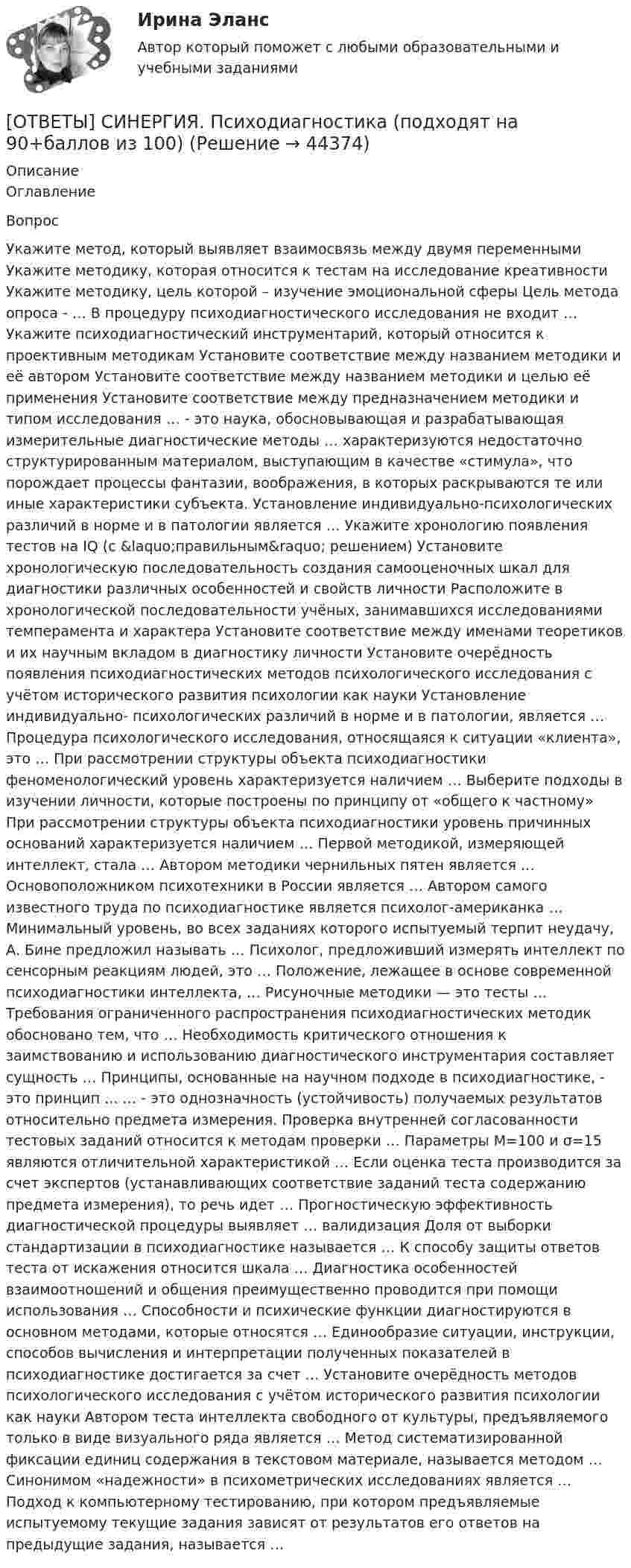     
            Описание
                Оглавление           Вопрос                   Укажите метод, который выявляет взаимосвязь между двумя переменными            Укажите методику, которая относится к тестам на исследование креативности            Укажите методику, цель которой – изучение эмоциональной сферы             Цель метода опроса - …                  В процедуру психодиагностического исследования не входит …             Укажите психодиагностический инструментарий, который относится к проективным методикам          Установите соответствие между названием методики и её автором             Установите соответствие между названием методики и целью её применения            Установите соответствие между предназначением методики и типом исследования           … - это наука, обосновывающая и разрабатывающая измерительные диагностические методы          … характеризуются недостаточно структурированным материалом, выступающим в качестве «стимула», что порождает процессы фантазии, воображения, в которых раскрываются те или иные характеристики субъекта.   Установление индивидуально-психологических различий в норме и в патологии является …          Укажите хронологию появления тестов на IQ (с &amp;laquo;правильным&amp;raquo; решением)           Установите хронологическую последовательность создания самооценочных шкал для диагностики различных особенностей и свойств личности   Расположите в хронологической последовательности учёных, занимавшихся исследованиями темперамента и характера      Установите соответствие между именами теоретиков и их научным вкладом в диагностику личности         Установите очерёдность появления психодиагностических методов психологического исследования с учётом исторического развития психологии как науки   Установление индивидуально- психологических различий в норме и в патологии, является …          Процедура психологического исследования, относящаяся к ситуации «клиента», это …           При рассмотрении структуры объекта психодиагностики феноменологический уровень характеризуется наличием …       Выберите подходы в изучении личности, которые построены по принципу от «общего к частному»         При рассмотрении структуры объекта психодиагностики уровень причинных оснований характеризуется наличием …       Первой методикой, измеряющей интеллект, стала …               Автором методики чернильных пятен является …               Основоположником психотехники в России является …              Автором самого известного труда по психодиагностике является психолог-американка …          Минимальный уровень, во всех заданиях которого испытуемый терпит неудачу, А. Бине предложил называть …       Психолог, предложивший измерять интеллект по сенсорным реакциям людей, это …           Положение, лежащее в основе современной психодиагностики интеллекта, …            Рисуночные методики — это тесты …                 Требования ограниченного распространения психодиагностических методик обосновано тем, что …         Необходимость критического отношения к заимствованию и использованию диагностического инструментария составляет сущность …     Принципы, основанные на научном подходе в психодиагностике, - это принцип ...           … - это однозначность (устойчивость) получаемых результатов относительно предмета измерения.         Проверка внутренней согласованности тестовых заданий относится к методам проверки …          Параметры М=100 и σ=15 являются отличительной характеристикой …             Если оценка теста производится за счет экспертов (устанавливающих соответствие заданий теста содержанию предмета измерения), то речь идет …   Прогностическую эффективность диагностической процедуры выявляет … валидизация          Доля от выборки стандартизации в психодиагностике называется …             К способу защиты ответов теста от искажения относится шкала …             Диагностика особенностей взаимоотношений и общения преимущественно проводится при помощи использования …       Способности и психические функции диагностируются в основном методами, которые относятся …         Единообразие ситуации, инструкции, способов вычисления и интерпретации полученных показателей в психодиагностике достигается за счет …   Установите очерёдность методов психологического исследования с учётом исторического развития психологии как науки      Автором теста интеллекта свободного от культуры, предъявляемого только в виде визуального ряда является …       Метод систематизированной фиксации единиц содержания в текстовом материале, называется методом …        Синонимом «надежности» в психометрических исследованиях является …            Подход к компьютерному тестированию, при котором предъявляемые испытуемому текущие задания зависят от результатов его ответов на предыдущие задания, называется …     
            
            
            [ОТВЕТЫ] СИНЕРГИЯ. Процессы и инструменты проектного управления в государственном и муниципальном управлении (новые тесты 2023г.) (подходят на 90+баллов из 100) [ОТВЕТЫ] СИНЕРГИЯ. Психодиагностика (подходят на 90+баллов из 100)[ОТВЕТЫ] СИНЕРГИЯ. Психодиагностика (подходят на 90+баллов из 100)[ОТВЕТЫ] СИНЕРГИЯ. Психологическая пропедевтика.фпдг_БАК (новые тесты 2023г.) (подходят на 90+баллов из 100)[ОТВЕТЫ] СИНЕРГИЯ. Психологическая служба в детском саду (новые тесты 2023г.) (подходят на 90+баллов из 100)[ОТВЕТЫ] СИНЕРГИЯ. Психологические аспекты проектирования работы.фпдг_МАГ (подходят на 90+баллов из 100)[ОТВЕТЫ] СИНЕРГИЯ. Психологические основы управления бизнес-процессами (новые тесты 2022г.) Промежуточные тесты итоговый тест и компетентностный тест (подходят на 90+баллов из 100)[ОТВЕТЫ] СИНЕРГИЯ. Производственный менеджмент (подходят на 90+баллов из 100)[ОТВЕТЫ] СИНЕРГИЯ. Противодействие коррупции на государственной и муниципальной службе.фмен_БАК (новые тесты 2023г.) (подходят на 90+баллов из 100)[ОТВЕТЫ] СИНЕРГИЯ. Профессиональная этика в психолого-педагогической деятельности (новые тесты 2023г.) (подходят на 90+баллов из 100)[ОТВЕТЫ] СИНЕРГИЯ. Профессиональная этика государственного служащего.фмен_МАГ) (новые тесты 2023г.) (подходят на 90+баллов из 100)[ОТВЕТЫ] СИНЕРГИЯ. Профессиональная этика и служебный этикет (новые тесты 2023г.) (подходят на 90+баллов из 100)[ОТВЕТЫ] СИНЕРГИЯ. Профессиональные информационно-коммуникационные технологии в HoReCa (новые тесты 2022г.) Промежуточные тесты итоговый тест и компетентностный тест[ОТВЕТЫ] СИНЕРГИЯ. Профилактика коррупции (новые тесты 2023г.) 7 промежуточных тестов итоговый тест и компетентностный тест (подходят на 90+баллов из 100)