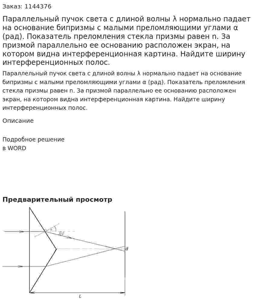  Параллельный пучок света с длиной волны λ нормально падает на основание бипризмы с малыми преломляющими углами α (рад). Показатель преломления стекла призмы равен n.  За призмой параллельно ее основанию расположен экран, на котором видна интерференционная картина. Найдите ширину интерференционных полос. 