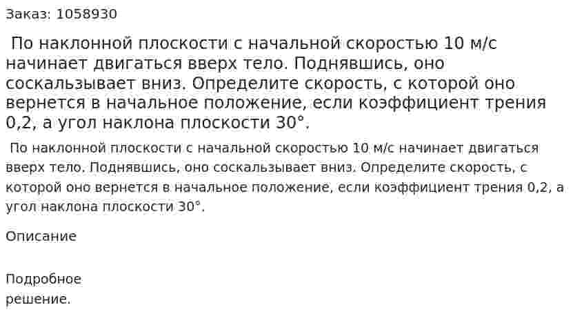 По наклонной плоскости с начальной скоростью 10 м/с начинает двигаться вверх тело. Поднявшись, оно соскальзывает вниз. Определите скорость, с которой оно вернется в начальное положение, если коэффициент трения 0,2, а угол наклона плоскости 30°. 