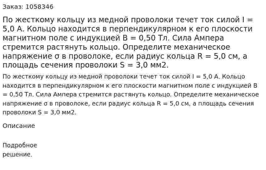 По жесткому кольцу из медной проволоки течет ток силой I = 5,0 А. Кольцо находится в перпендикулярном к его плоскости магнитном поле с индукцией В = 0,50 Тл. Сила Ампера стремится растянуть кольцо. Определите механическое напряжение σ в проволоке, если радиус кольца R = 5,0 см, а площадь сечения проволоки S = 3,0 мм2.  