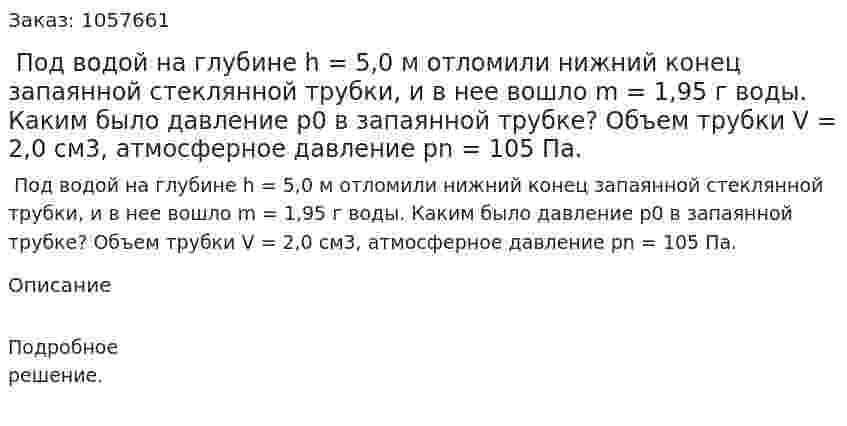  Под водой на глубине h = 5,0 м отломили нижний конец запаянной стеклянной трубки, и в нее вошло m = 1,95 г воды. Каким было давление p0 в запаянной трубке? Объем трубки V = 2,0 см3, атмосферное давление рn = 105 Па.  