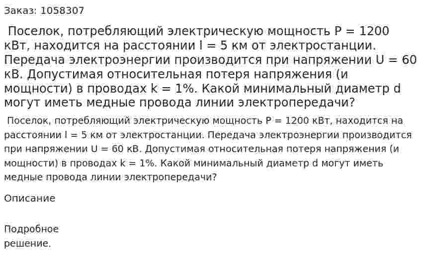  Поселок, потребляющий электрическую мощность Р = 1200 кВт, находится на расстоянии l = 5 км от электростанции. Передача электроэнергии производится при напряжении U = 60 кВ. Допустимая относительная потеря напряжения (и мощности) в проводах k = 1%. Какой минимальный диаметр d могут иметь медные провода линии электропередачи?  