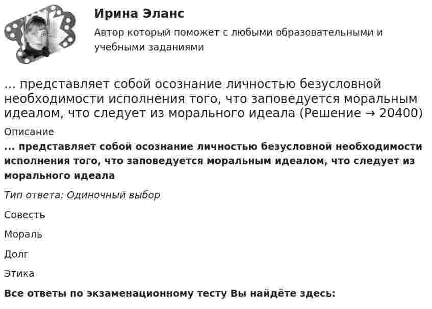      
          Описание
          ... представляет собой осознание личностью безусловной необходимости исполнения того, что заповедуется моральным идеалом, что следует из морального идеалаТип ответа: Одиночный выборСовестьМоральДолгЭтикаВсе ответы по экзаменационному тесту Вы найдёте здесь:   
            
            
            Представленная на рисунке опора называется [6.jpg] ... представляет собой осознание личностью безусловной необходимости исполнения того, что заповедуется моральным идеалом, что следует из морального идеала… представляет собой распределенную базу данных, уровни иерархии которой разделяются точками и называются доменами первого, второго, третьего и т. д. уровней… представляет собой совокупность последовательно выполняемых операций, которая характеризуется максимальной продолжительностью из всех возможных путей в расписанииПредставьте краткий анализ действующих региональных нормативно-правовых актов (законов, концепций и т.д.) и специальных программ в сфере межэтнических отношений и развития культуры народов, проживающих в вашем регионеПредставьте себе, что Вы начальник отдела. Каждый день Вы  решаете  различные психологические  проблемы.  Ниже приведены конкретные ситуации, требующие Вашего внимания.     Укажите,  какие решения Вы приметеПредставьте себе, что к Вам в подчинение поступает человек, который ранее работал на должности такого же уровня, как и Ваша. Чем может быть вызван такой переход и каковы Ваши действияПредставить данный процесс в координатах P(T) и P(V).Представление арбитражному суду и другой стороне по делу доказательств, заявление ходатайств, высказывание своих доводов и соображений, дача объяснений по всем возникающим в ходе рассмотрения дела вопросам является принципом …Представление и обработка информации из Интернета (Students Performance in Exams)Представление о поведении покупателя с помощью схемы, включающей маркетинговые компоненты, факторы социальной среды, ситуационные, индивидуальные, базовые факторы и отношения, – это …Представление о сущности налогов и их месте в экономической системе общества менялось по мере развития общественных отношений. Причем на первых этапах налог выступал в основном как экономическая категория и только в последующем налог стал получать Представление о сущности налогов и их месте в экономической системе общества менялось по мере развития общественных отношений. Причем на первых этапах налог выступал в основном как экономическая категория и только в последующем налог стал по мереПредставленная на рисунке опора называется [1.jpg] 
