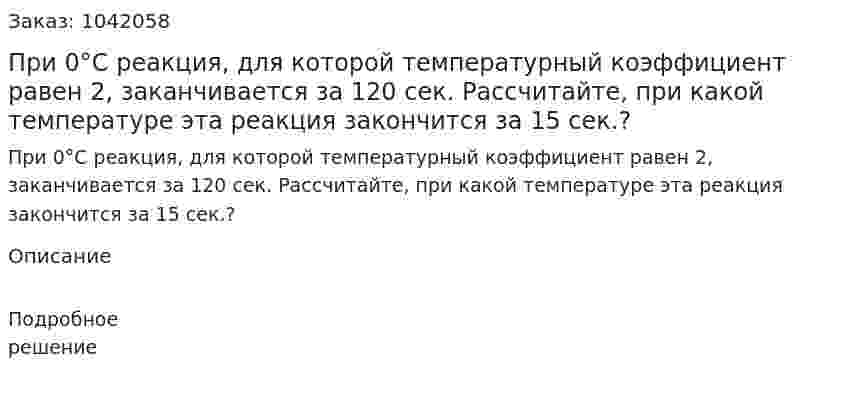  При 0°С реакция, для которой температурный коэффициент равен 2, заканчивается за 120 сек.  Рассчитайте, при какой температуре эта реакция закончится за 15 сек.?  