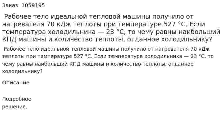  Рабочее тело идеальной тепловой машины получило от нагревателя 70 кДж теплоты при температуре 527 °С. Если температура холодильника — 23 °С, то чему равны наибольший КПД машины и количество теплоты, отданное холодильнику? 