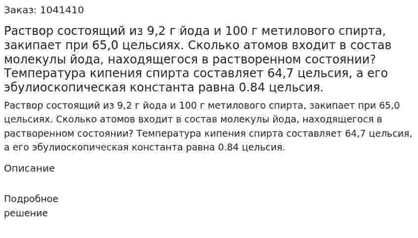  Раствор состоящий из 9,2 г йода и 100 г метилового спирта, закипает при 65,0 цельсиях. Сколько атомов входит в состав молекулы йода, находящегося в растворенном состоянии? Температура кипения спирта составляет 64,7 цельсия, а его эбулиоскопическая константа равна 0.84 цельсия.  