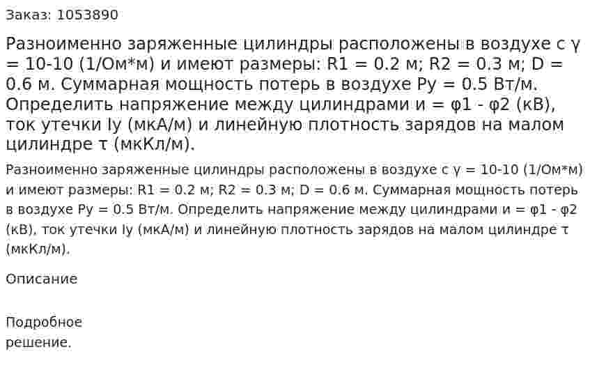  Разноименно заряженные цилиндры расположены в воздухе с γ = 10-10 (1/Ом*м) и имеют размеры: R1 = 0.2 м; R2 = 0.3 м; D = 0.6 м. Суммарная мощность потерь в воздухе Ру = 0.5 Вт/м. Определить напряжение между цилиндрами и = φ1 - φ2 (кВ), ток утечки Iу (мкА/м) и линейную плотность зарядов на малом цилиндре τ (мкКл/м). 
