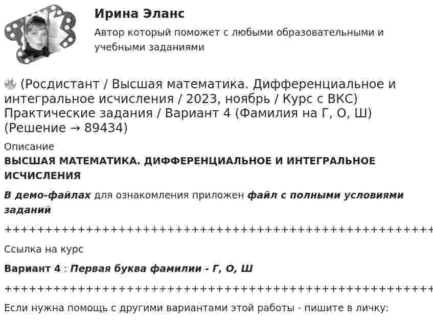     
            Описание
            ВЫСШАЯ МАТЕМАТИКА. ДИФФЕРЕНЦИАЛЬНОЕ И ИНТЕГРАЛЬНОЕ ИСЧИСЛЕНИЯВ демо-файлах для ознакомления приложен файл с полными условиями заданий+++++++++++++++++++++++++++++++++++++++++++++++++++++++++++++++++++++Ссылка на курсВариант 4 : Первая буква фамилии - Г, О, Ш+++++++++++++++++++++++++++++++++++++++++++++++++++++++++++++++++++++Если нужна помощь с другими вариантами этой работы - пишите в личку:   
            
            
            🔥 (Росдистант / Высшая математика. Дифференциальное и интегральное исчисления / 2023, декабрь / Курс с ВКС) Практические задания 1,2,3 (новые) / Фамилия на Ф, Э (Вариант 19)🔥 (Росдистант / Высшая математика. Дифференциальное и интегральное исчисления / 2023, ноябрь / Курс с ВКС) Практические задания / Вариант 4 (Фамилия на Г, О, Ш)(Росдистант) (Высшая математика. Дифференциальное и интегральное исчисления)  Найдите интеграл ∫2 cos(x/2) dx.(Росдистант / Высшая математика./Задание 1-6/ТГУ/)РОСДИСТАНТ. Высшая математика. Задание 1. Вариант №9.РОСДИСТАНТ. Высшая математика. Задание 2. Вариант №9.🔥 (Росдистант / Высшая математика. Избранные разделы высшей математики / 2023, декабрь / Курс с ВКС) Практические задания 1,2,3,4 (новые) / Без вариантов[Росдистант] Высшая математика. Дифференциальное и интегральное исчисления (10362) (контрольная работа, практические задания, вариант 6)[Росдистант] Высшая математика. Дифференциальное и интегральное исчисления (10362) (контрольная работа, практические задания, вариант 7)[Росдистант] Высшая математика. Дифференциальное и интегральное исчисления (10362) (контрольная работа, практические задания, вариант 9)🔥 (Росдистант / Высшая математика. Дифференциальное и интегральное исчисления / 2023, декабрь / Курс с ВКС) Контрольная работа (новая) / Без вариантов🔥 (Росдистант / Высшая математика. Дифференциальное и интегральное исчисления / 2023, декабрь / Курс с ВКС) Практические задания 1,2,3 (новые) / Фамилия на К (Вариант 9)🔥 (Росдистант / Высшая математика. Дифференциальное и интегральное исчисления / 2023, декабрь / Курс с ВКС) Практические задания 1,2,3 (новые) / Фамилия на М (Вариант 11)🔥 (Росдистант / Высшая математика. Дифференциальное и интегральное исчисления / 2023, декабрь / Курс с ВКС) Практические задания 1,2,3 (новые) / Фамилия на П (Вариант 14)