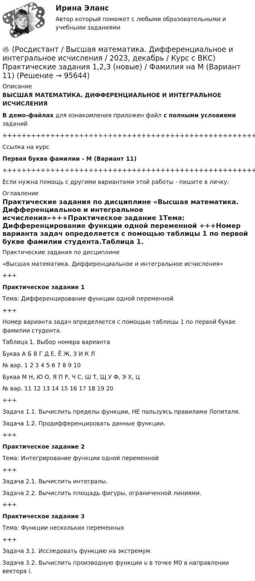     
            Описание
            ВЫСШАЯ МАТЕМАТИКА. ДИФФЕРЕНЦИАЛЬНОЕ И ИНТЕГРАЛЬНОЕ ИСЧИСЛЕНИЯВ демо-файлах для ознакомления приложен файл с полными условиями заданий+++++++++++++++++++++++++++++++++++++++++++++++++++++++++++++++++++++Ссылка на курсПервая буква фамилии - М (Вариант 11)+++++++++++++++++++++++++++++++++++++++++++++++++++++++++++++++++++++Если нужна помощь с другими вариантами этой работы - пишите в личку: 
            Оглавление
            Практические задания по дисциплине «Высшая математика. Дифференциальное и интегральное исчисления»+++Практическое задание 1Тема: Дифференцирование функции одной переменной +++Номер варианта задач определяется с помощью таблицы 1 по первой букве фамилии студента.Таблица 1. Выбор номера вариантаБуква   А   Б   В   Г   Д   Е, Ё   Ж, З   И   К   Л№ вар.   1   2   3   4   5   6   7   8   9   10Буква   М   Н, Ю   О, Я   П   Р, Ч   С, Ш   Т, Щ   У   Ф, Э   Х, Ц№ вар.   11   12   13   14   15   16   17   18   19   20+++Задача 1.1. Вычислить пределы функции, НЕ пользуясь правилами Лопиталя.Задача 1.2. Продифференцировать данные функции.+++Практическое задание 2Тема: Интегрирование функции одной переменной+++Задача 2.1. Вычислить интегралы.Задача 2.2. Вычислить площадь фигуры, ограниченной линиями.+++Практическое задание 3Тема: Функции нескольких переменных +++Задача 3.1. Исследовать функцию на экстремум.Задача 3.2. Вычислить производную функции u в точке M0 в направлении вектора l.  
            
            
            🔥 (Росдистант / Высшая математика. Дифференциальное и интегральное исчисления / 2023, декабрь / Курс с ВКС) Практические задания 1,2,3 (новые) / Фамилия на К (Вариант 9)🔥 (Росдистант / Высшая математика. Дифференциальное и интегральное исчисления / 2023, декабрь / Курс с ВКС) Практические задания 1,2,3 (новые) / Фамилия на М (Вариант 11)🔥 (Росдистант / Высшая математика. Дифференциальное и интегральное исчисления / 2023, декабрь / Курс с ВКС) Практические задания 1,2,3 (новые) / Фамилия на П (Вариант 14)🔥 (Росдистант / Высшая математика. Дифференциальное и интегральное исчисления / 2023, декабрь / Курс с ВКС) Практические задания 1,2,3 (новые) / Фамилия на С, Ш (Вариант 16)🔥 (Росдистант / Высшая математика. Дифференциальное и интегральное исчисления / 2023, декабрь / Курс с ВКС) Практические задания 1,2,3 (новые) / Фамилия на Ф, Э (Вариант 19)🔥 (Росдистант / Высшая математика. Дифференциальное и интегральное исчисления / 2023, ноябрь / Курс с ВКС) Практические задания / Вариант 4 (Фамилия на Г, О, Ш)(Росдистант) (Высшая математика. Дифференциальное и интегральное исчисления)  Найдите интеграл ∫2 cos(x/2) dx.[Росдистант] Высшая математика. Дифференциальное и интегральное исчисления (10362) (контрольная работа, практические задания, вариант 10)[Росдистант] Высшая математика. Дифференциальное и интегральное исчисления (10362) (контрольная работа, практические задания, вариант 2)[Росдистант] Высшая математика. Дифференциальное и интегральное исчисления (10362) (контрольная работа, практические задания, вариант 4)[Росдистант] Высшая математика. Дифференциальное и интегральное исчисления (10362) (контрольная работа, практические задания, вариант 5)[Росдистант] Высшая математика. Дифференциальное и интегральное исчисления (10362) (контрольная работа, практические задания, вариант 6)[Росдистант] Высшая математика. Дифференциальное и интегральное исчисления (10362) (контрольная работа, практические задания, вариант 7)[Росдистант] Высшая математика. Дифференциальное и интегральное исчисления (10362) (контрольная работа, практические задания, вариант 9)