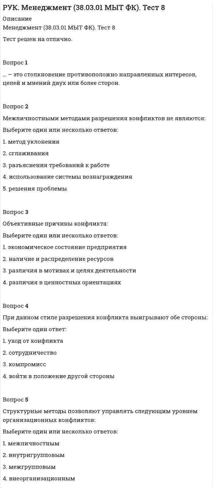      
          Описание
          Менеджмент (38.03.01 МЫТ ФК). Тест 9Тест решен на отлично.Вопрос 1Обмен информацией между людьми с помощью символов – это … .Вопрос 2Цель коммуникационного процесса:Выберите один ответ:1. распределение полномочий2. объединение работников организации в коллектив3. передача информации 4. обеспечение взаимодействия между исполнителямиВопрос 3Элементом процесса коммуникаций не является:Выберите один ответ:1. сообщение2. отправитель информации3. речь 4. обратная связь5. получатель информацииВопрос 4Коммуникации бывают:Выберите один ответ:1. формальными, неформальными 2. материальными, нематериальными3. внутренними, внешними4. прямыми и обратнымиВопрос 5Способом преодоления коммуникационных барьеров не является:Выберите один ответ:1. совершенствование коммуникационных сетей2. дублирование информации3. совершенствование структуры организации4. страхование коммуникационных сетей Вопрос 6Элементами коммуникационного процесса являются:Выберите один или несколько ответов:1. канал 2. передача3. отправитель 4. кодировка5. сообщение 6. разработка идеи7. получатель 8. декодирование9. обратная связь  
            
            
            РУК. Менеджмент (38.03.01 МЫТ ФК). Тест 9Руководитель D имеет хорошие коммуникационные способности, но мало способен к творчеству и легко теряет терпение, если другие не могут самоорганизовать себя. Он может легко создавать команду и принимать коллективную решения. Руководитель коллектива, который пользуется данной ему служебной властью, является … лидеромРУК. Теория принятия решений и управления рисками (38.03.01 МЫТ). Итоговый тестРУК. Теория принятия решений и управления рисками (38.03.01 МЫТ). Тема 3. Принятие решения в условиях определенности. Тест 3РУК. Теория принятия решений и управления рисками (38.03.01 МЫТ). Тема 4. Принятие решения в условиях риска. Тест 4РУК. Теория принятия решений и управления рисками (38.03.01 МЫТ). Тест 1РУК. Менеджмент (38.03.01 МЫТ ФК). Тест1.РУК. Менеджмент (38.03.01 МЫТ ФК). Тест 10РУК. Менеджмент (38.03.01 МЫТ ФК). Тест 2. РУК. Менеджмент (38.03.01 МЫТ ФК). Тест 3РУК. Менеджмент (38.03.01 МЫТ ФК). Тест 4РУК. Менеджмент (38.03.01 МЫТ ФК). Тест 5РУК. Менеджмент (38.03.01 МЫТ ФК). Тест 6.