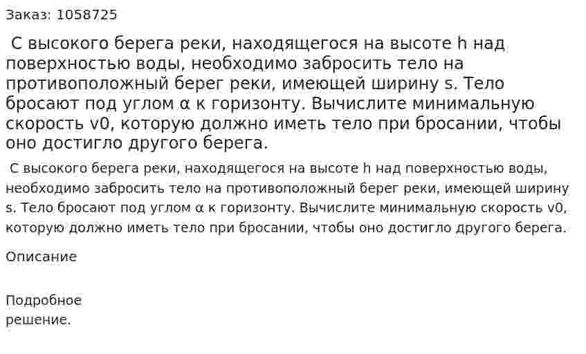  С высокого берега реки, находящегося на высоте h над поверхностью воды, необходимо забросить тело на противоположный берег реки, имеющей ширину s. Тело бросают под углом α к горизонту. Вычислите минимальную скорость v0, которую должно иметь тело при бросании, чтобы оно достигло другого берега. 