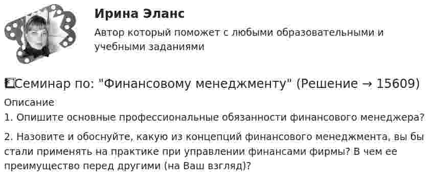      
          Описание
          	1.              Опишите основные профессиональные обязанности финансового менеджера?	2.              Назовите и обоснуйте, какую из концепций финансового менеджмента, вы бы стали применять на практике при управлении финансами фирмы? В чем ее преимущество перед другими (на Ваш взгляд)?  
            
            
            Семинар по ГП*️⃣ Семинар по: Финансовому менеджментуСеминар.  ПРАВОВОЕ РЕГУЛИРОВАНИЕ ГОСУДАРСТВЕННЫХ И МУНИЦИПАЛЬНЫХ НУЖДСеминар. Семейное право. РАНХИГССеминарские заданияСеминарские заданияСеминарские занятия по уголовному правуСЕМИНАР 4. Тема 4 «Источники доказательств: проблемы и возможности их использования в доказывании по уголовным делам»СЕМИНАР 5. по теме «Правовое регулирование государственной службы в Следственном комитете РФ»СЕМИНАР 5. по теме: Судебное разбирательствоСеминар 6 (стилистика)Семинар 7 ( стилистика)Семинар 8 ( стилистика)Семинар. Корпоративное право