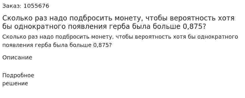  Сколько раз надо подбросить монету, чтобы вероятность хотя бы однократного появления герба была больше 0,875?  