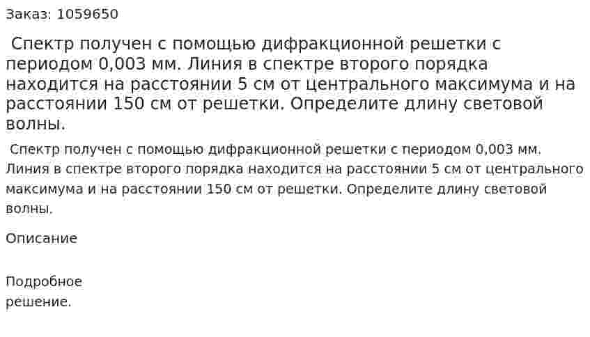  Спектр получен с помощью дифракционной решетки с периодом 0,003 мм. Линия в спектре второго порядка находится на расстоянии 5 см от центрального максимума и на расстоянии 150 см от решетки. Определите длину световой волны. 