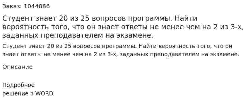  Студент знает 20 из 25 вопросов программы. Найти вероятность того, что он знает ответы не менее чем на 2 из 3-х, заданных преподавателем на экзамене. 