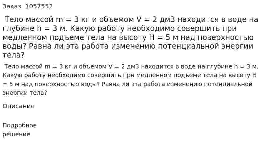  Тело массой m = 3 кг и объемом V = 2 дм3 находится в воде на глубине h = 3 м. Какую работу необходимо совершить при медленном подъеме тела на высоту Н = 5 м над поверхностью воды? Равна ли эта работа изменению потенциальной энергии тела?  